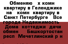 Обменяю 2-х комн. квартиру в Геленджике на 1-комн. квартиру в Санкт-Петербурге - Все города Недвижимость » Дома, коттеджи, дачи обмен   . Башкортостан респ.,Мечетлинский р-н